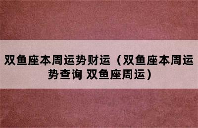 双鱼座本周运势财运（双鱼座本周运势查询 双鱼座周运）